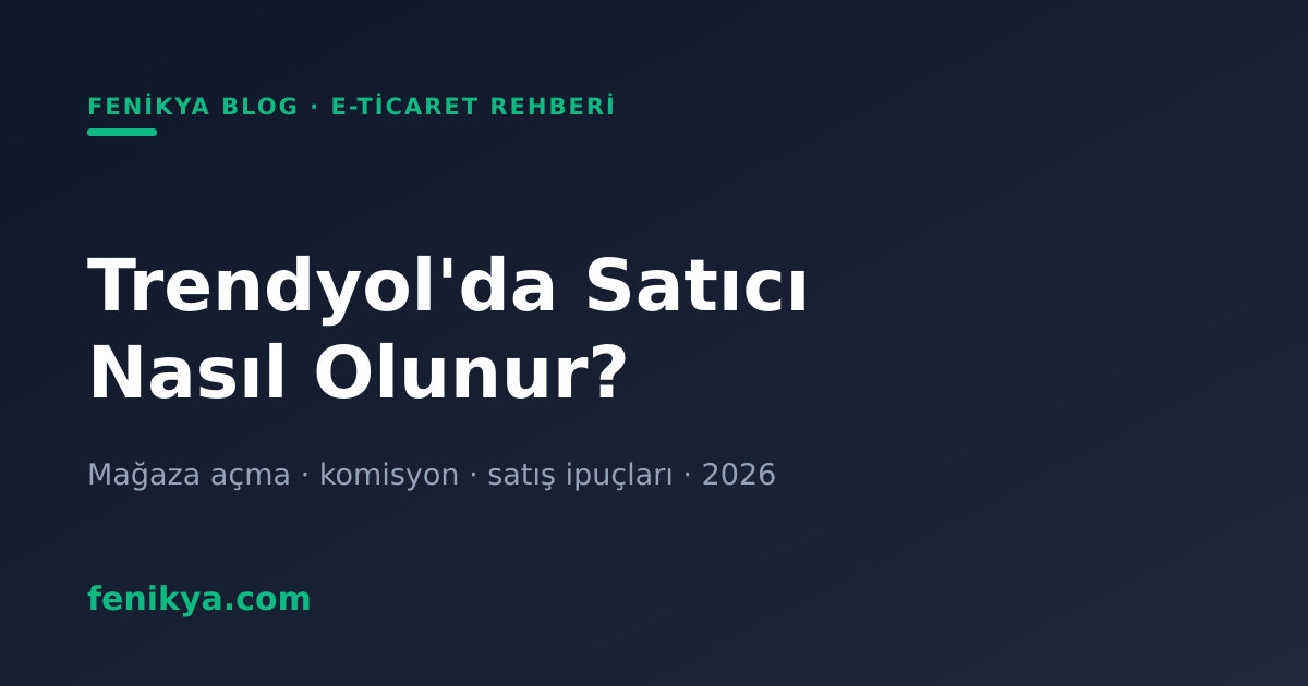 Trendyol'da Satıcı Nasıl Olunur? 2026 Mağaza Açma Rehberi
